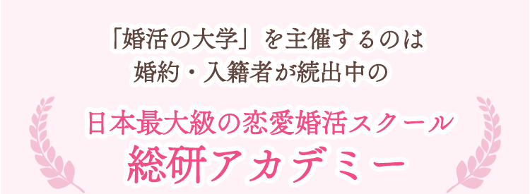 「婚活の大学」を主催するのは婚約・入籍者が続出中の日本最大級の恋愛婚活スクール『総研アカデミー』