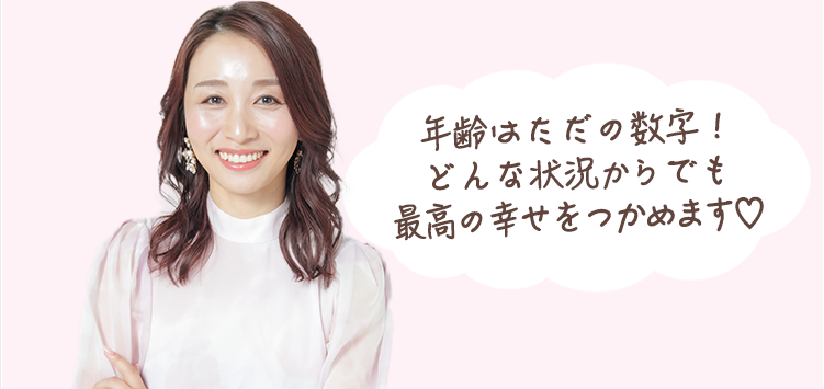 「年齢はただの数字！どんな状況からでも最高の幸せをつかめます」
