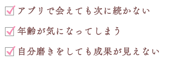 アプリで会えても次に続かない・年齢が気になってしまう・自分磨きをしても成果が見えない