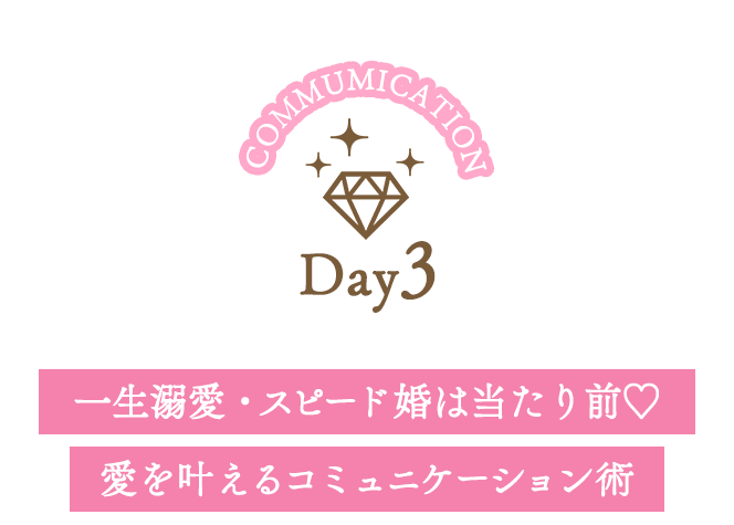 Day3：一生溺愛・スピード婚は当たり前！愛を叶えるコミュニケーション術