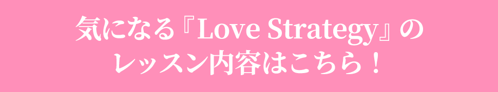 気になるLove Strategyのレッスン内容はこちら！