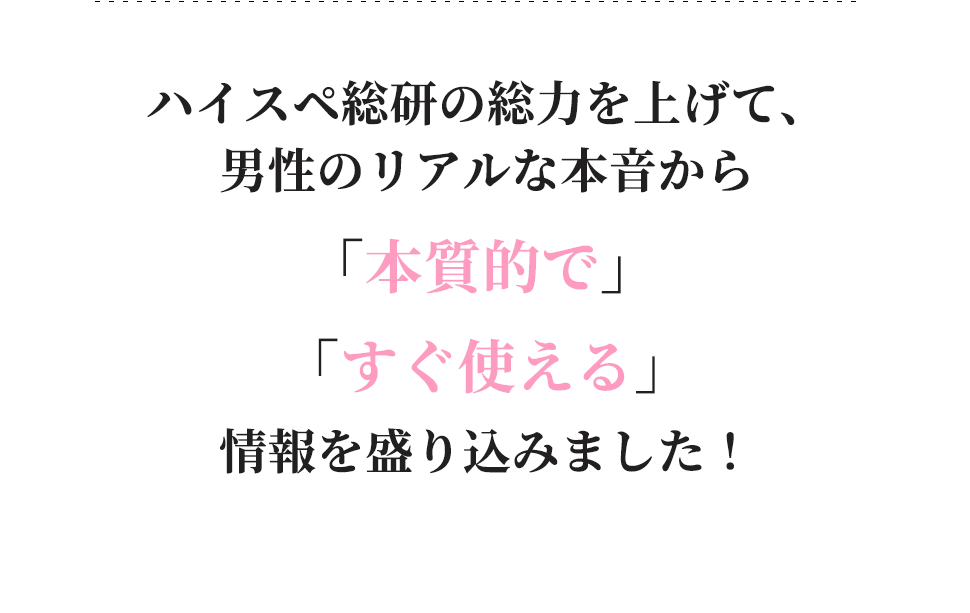 ・ハイスペ総研の総力を上げて、
    これ以上ないくらいに
    「本質的で」「すぐに使える」
    リアルな情報を盛り込みました♡